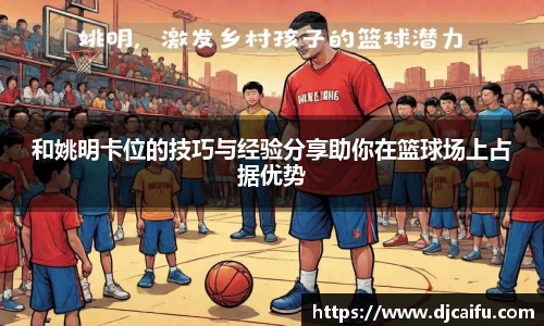 和姚明卡位的技巧与经验分享助你在篮球场上占据优势