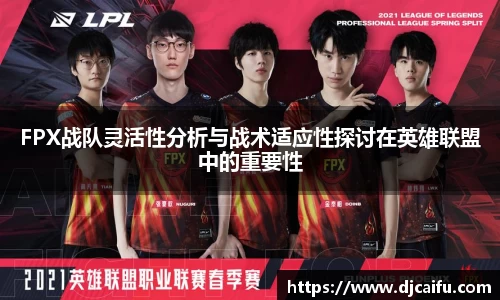 FPX战队灵活性分析与战术适应性探讨在英雄联盟中的重要性